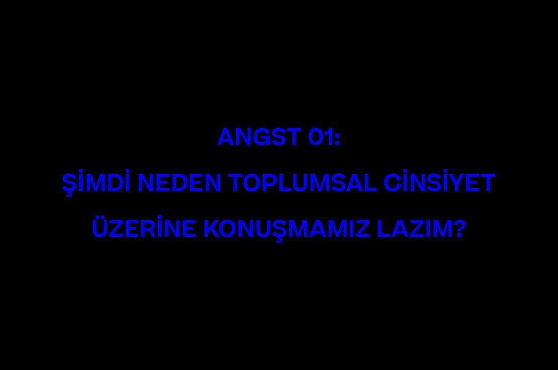 ANGST 01: ŞİMDİ NEDEN TOPLUMSAL CİNSİYET ÜZERİNE KONUŞMAMIZ LAZIM? 