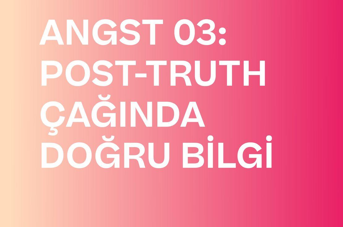 ANGST 03: POST-TRUTH ÇAĞINDA DOĞRU BİLGİ