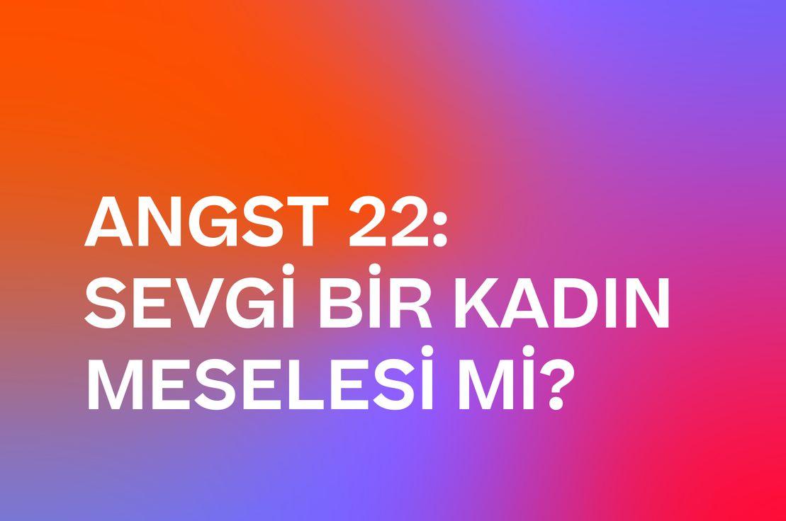 ❤️ ANGST 22: SEVGİ BİR KADIN MESELESİ Mİ?