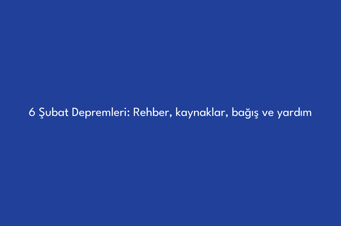 6 Şubat Depremleri: Rehber, kaynaklar, bağış ve yardım