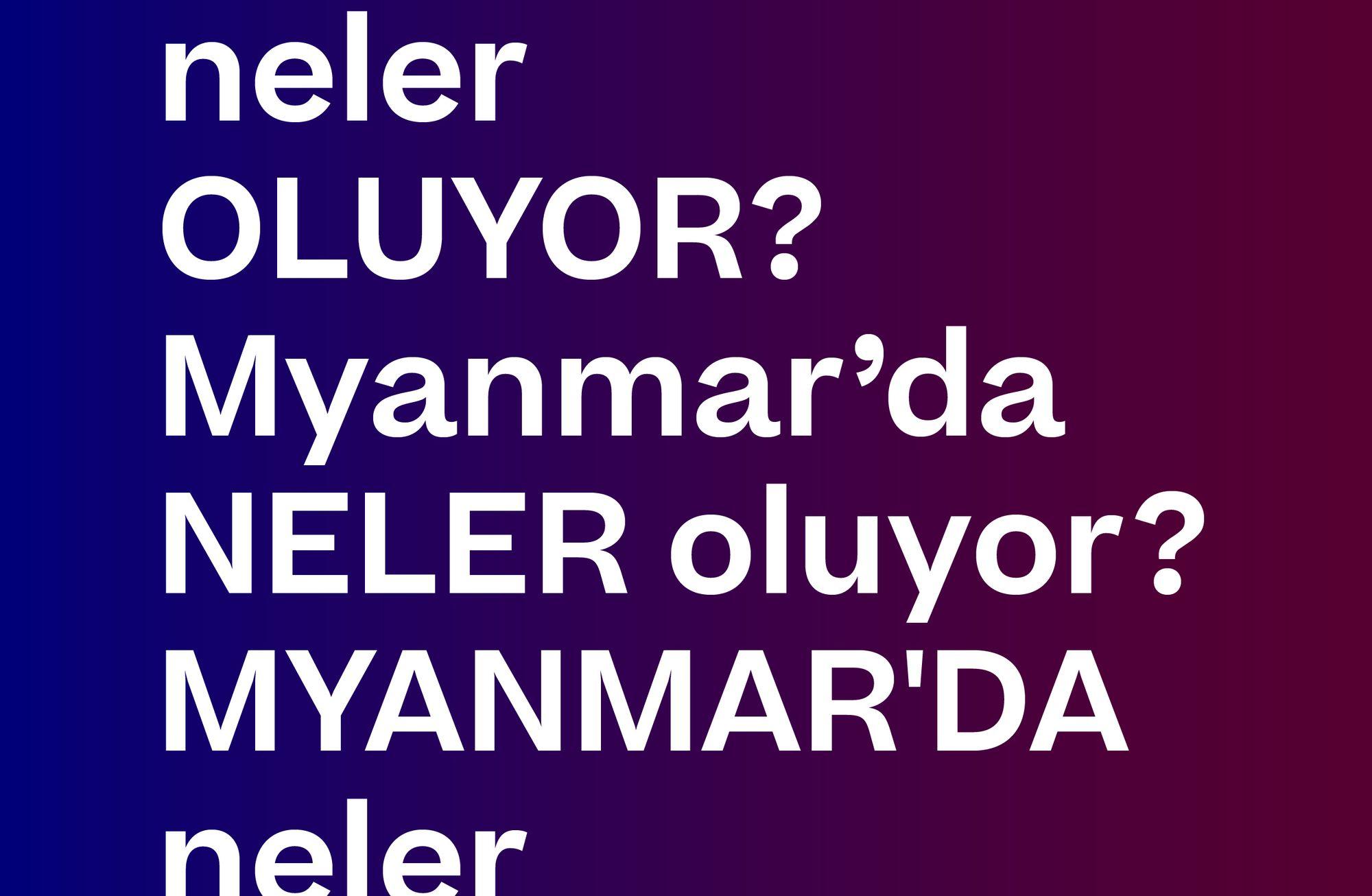 MYANMAR'DA NELER OLUYOR?