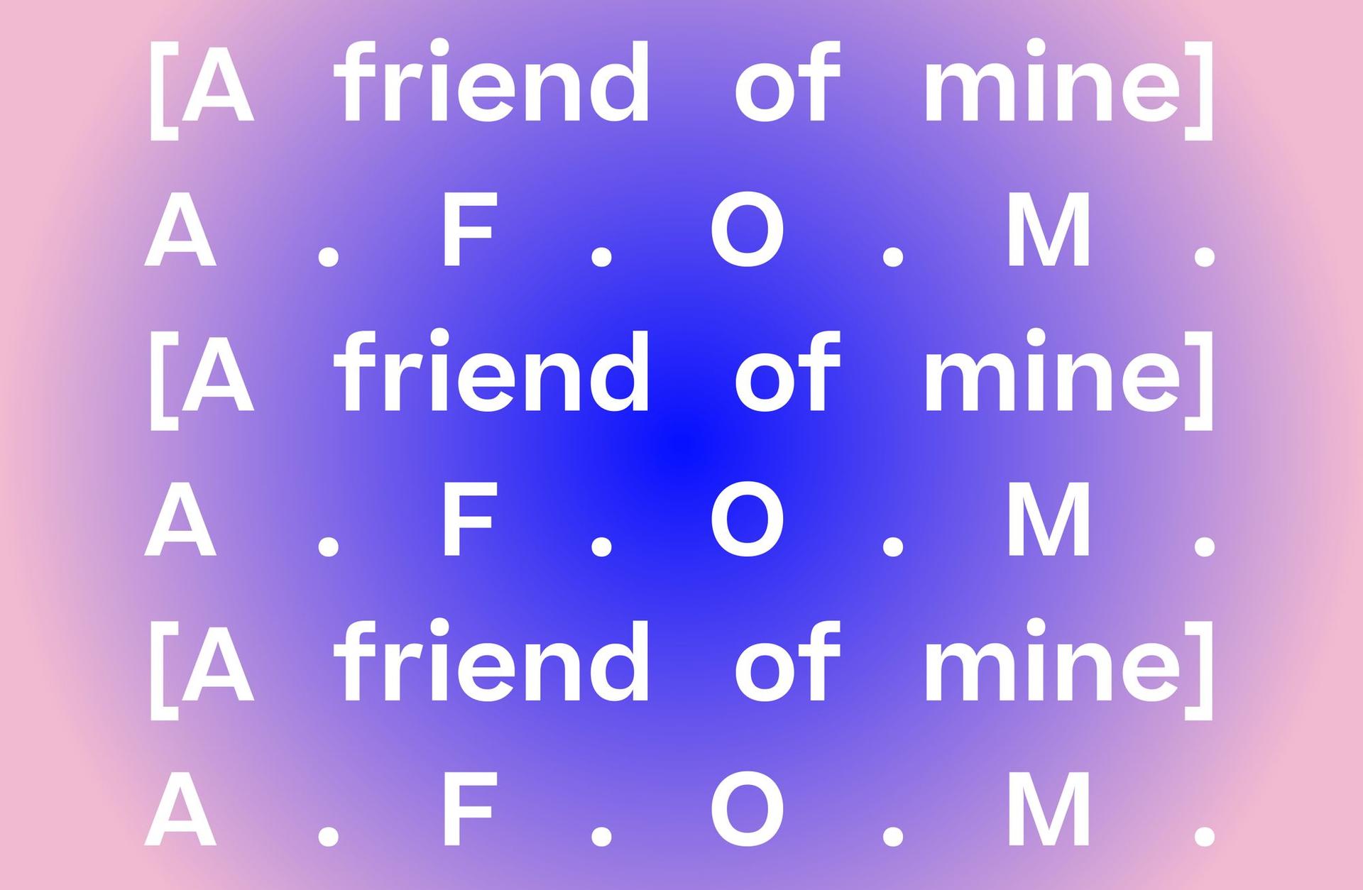 A.F.O.M. [A FRIEND OF MINE]
