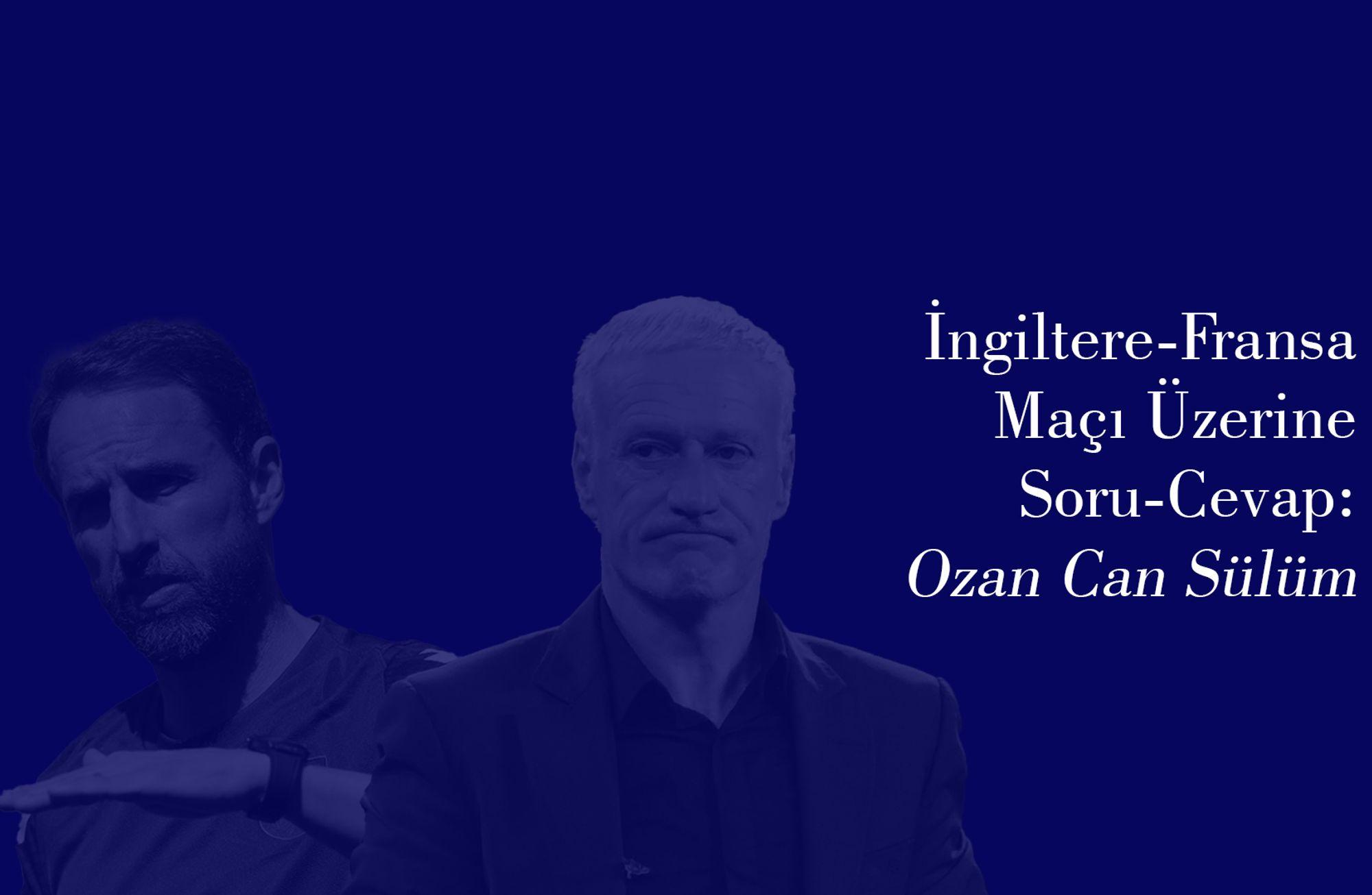 Ozan Can Sülüm ile Soru-Cevap: İngiltere-Fransa