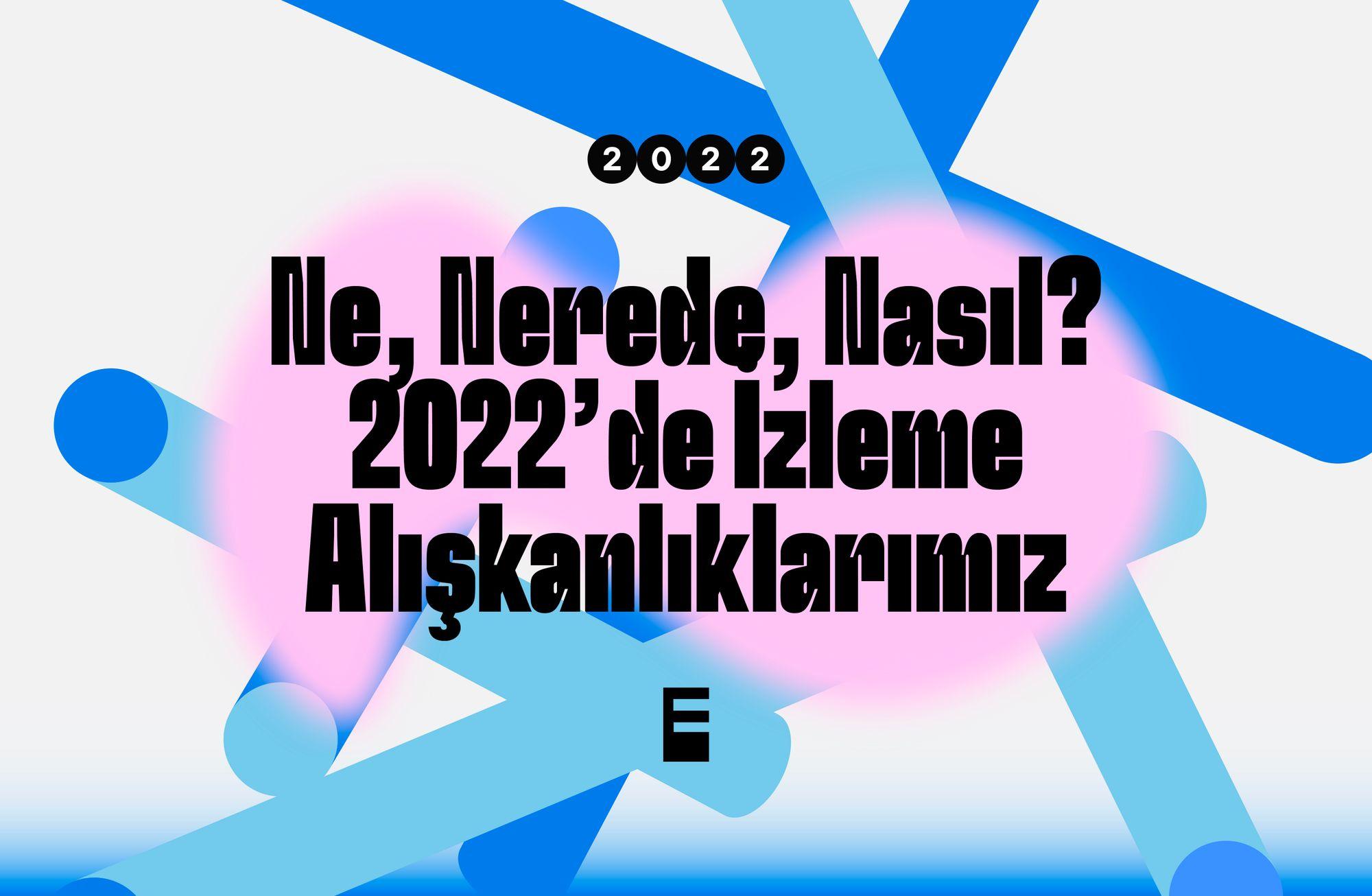 Ne, nerede, nasıl: 2022'de izleme alışkanlıklarımız