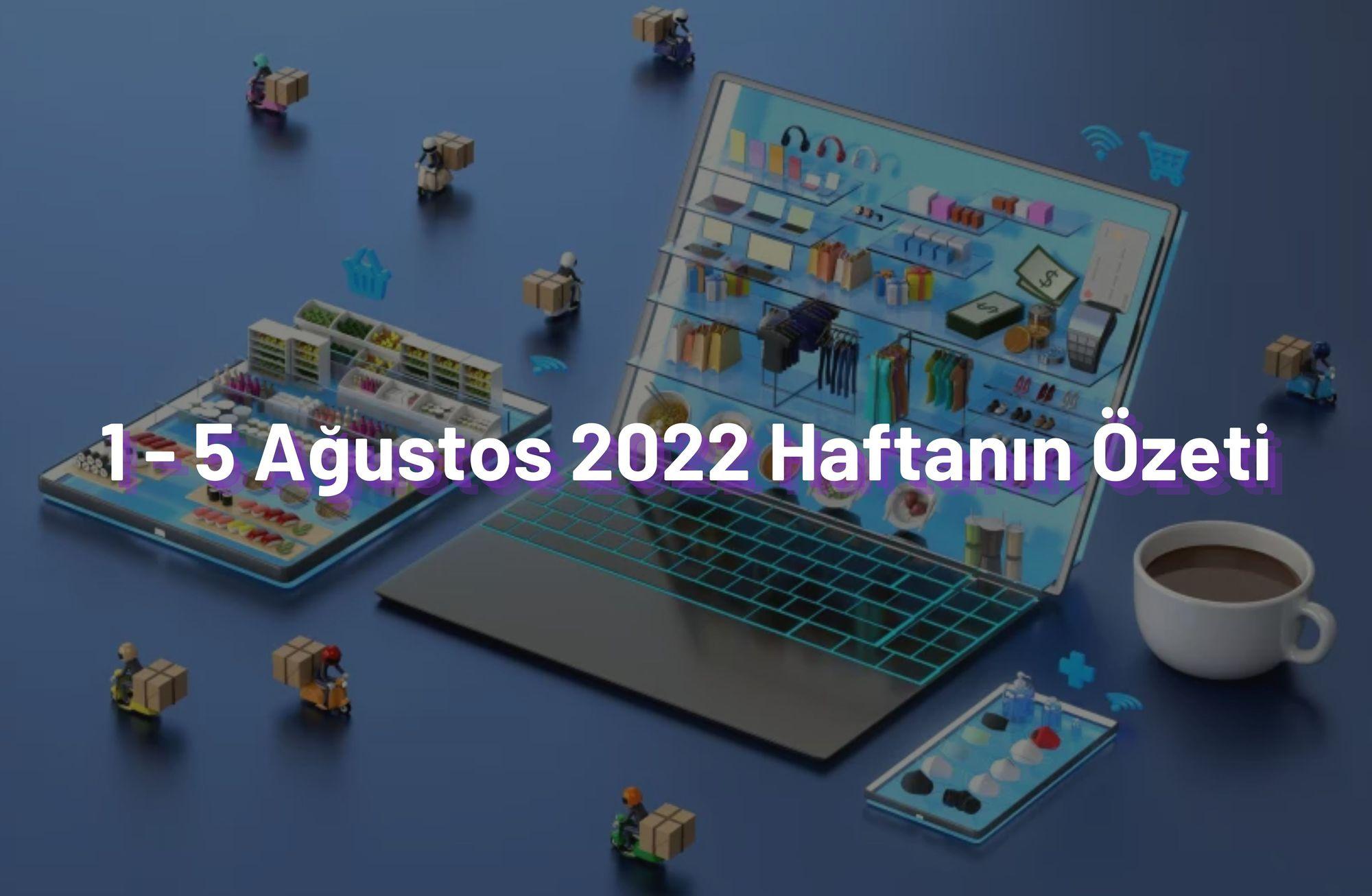 1 - 5 Ağustos 2022 Haftanın Öne Çıkan Haberleri