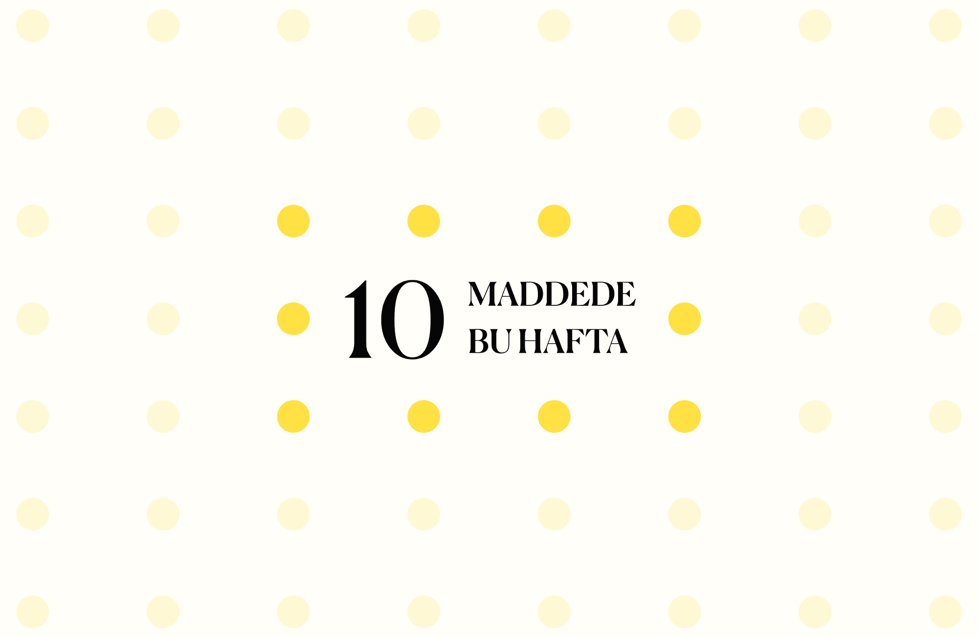 10 maddede bu hafta