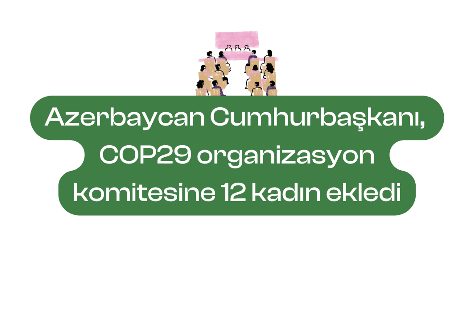 COP29 organizasyon komitesine 12 kadın eklendi