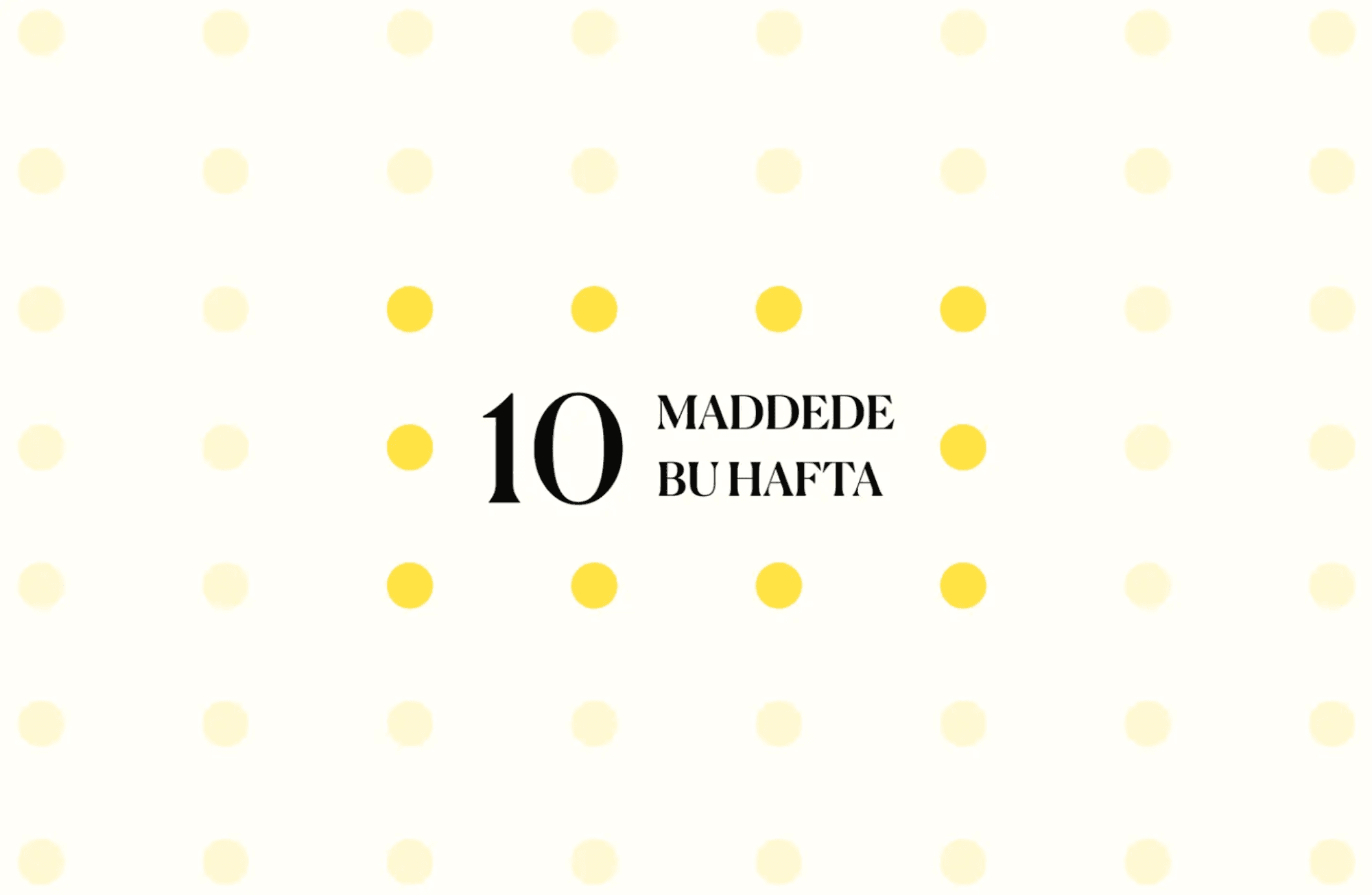 10 maddede bu hafta