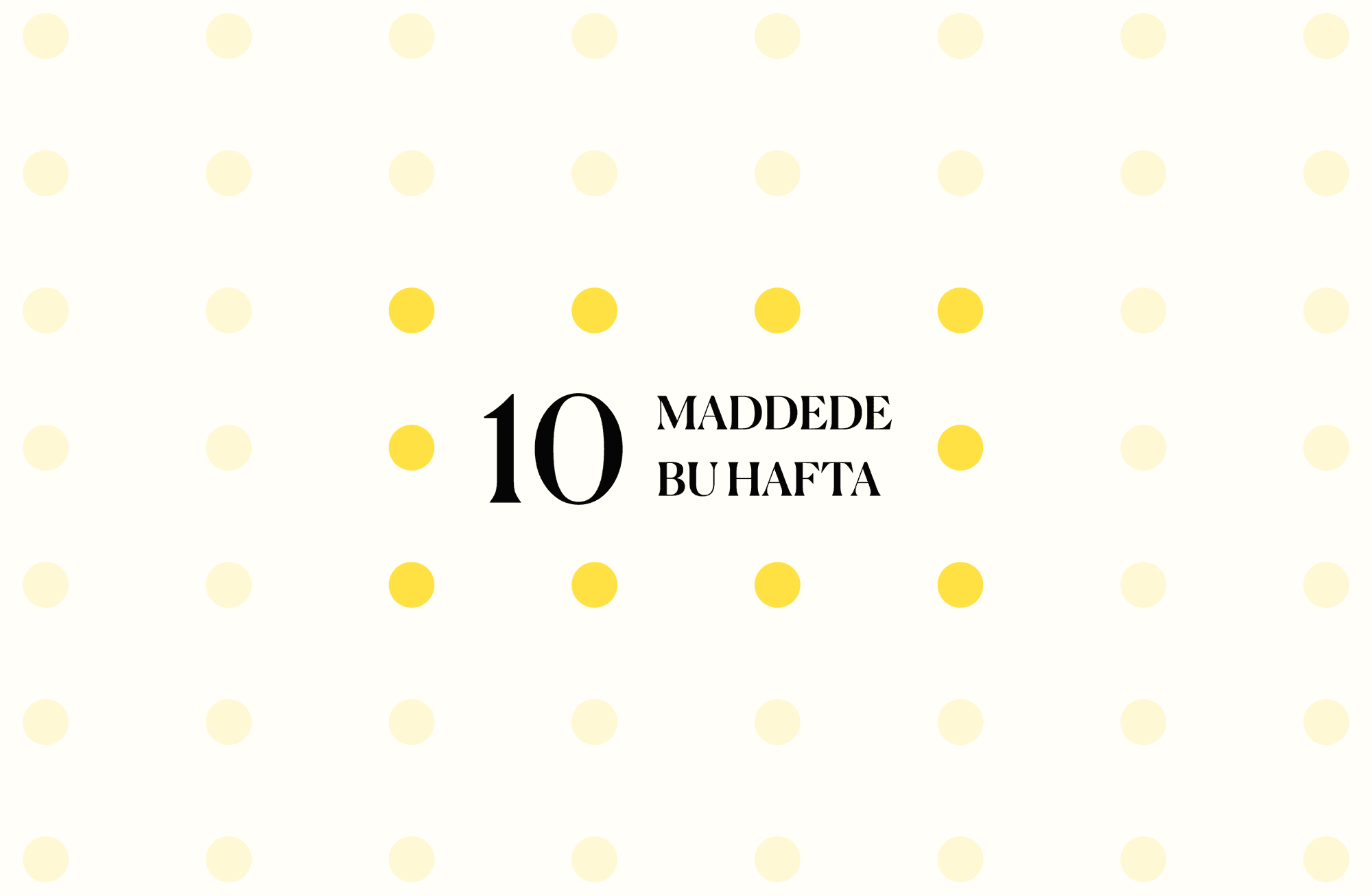10 maddede bu hafta