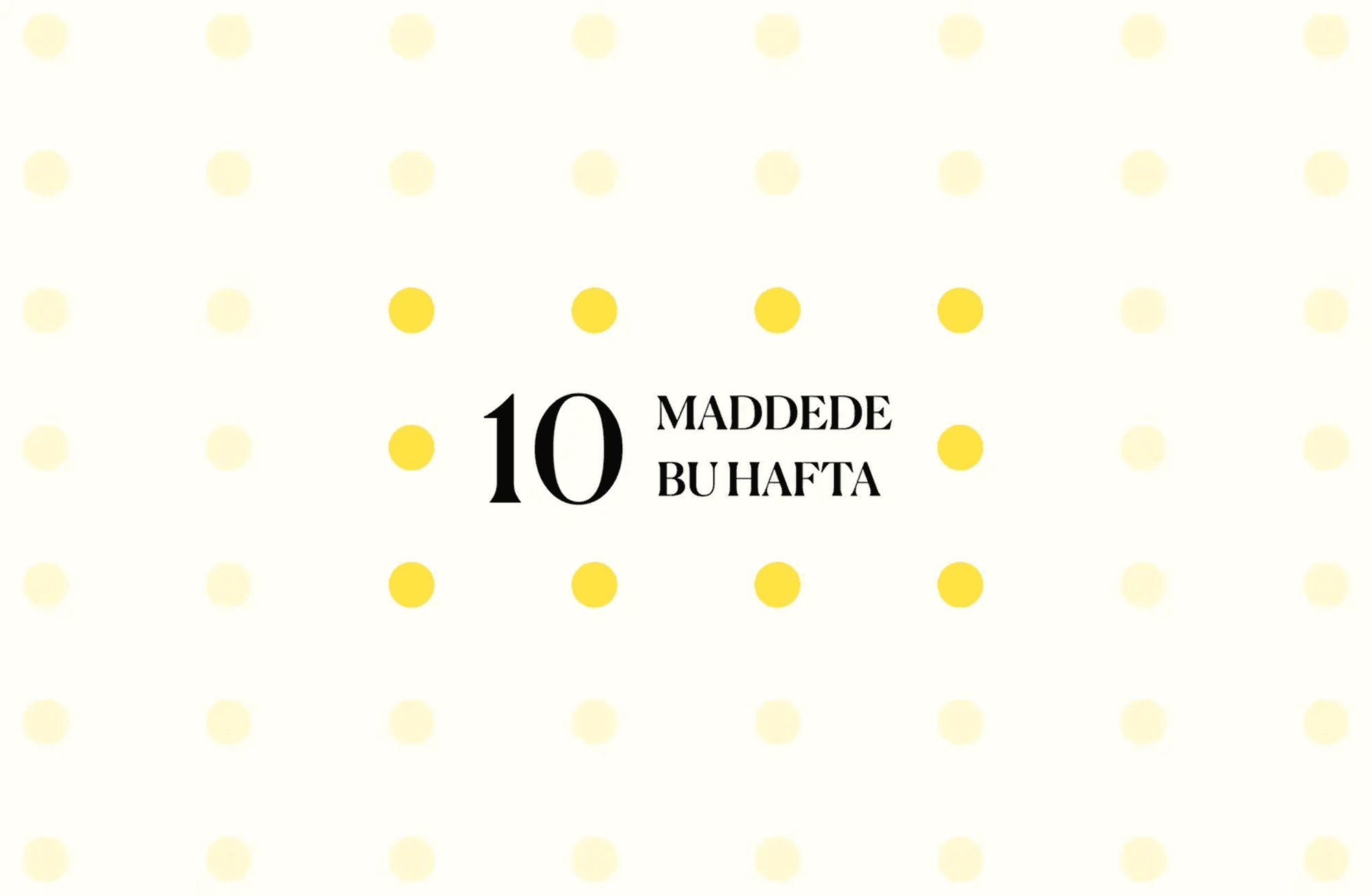 10 maddede bu hafta
