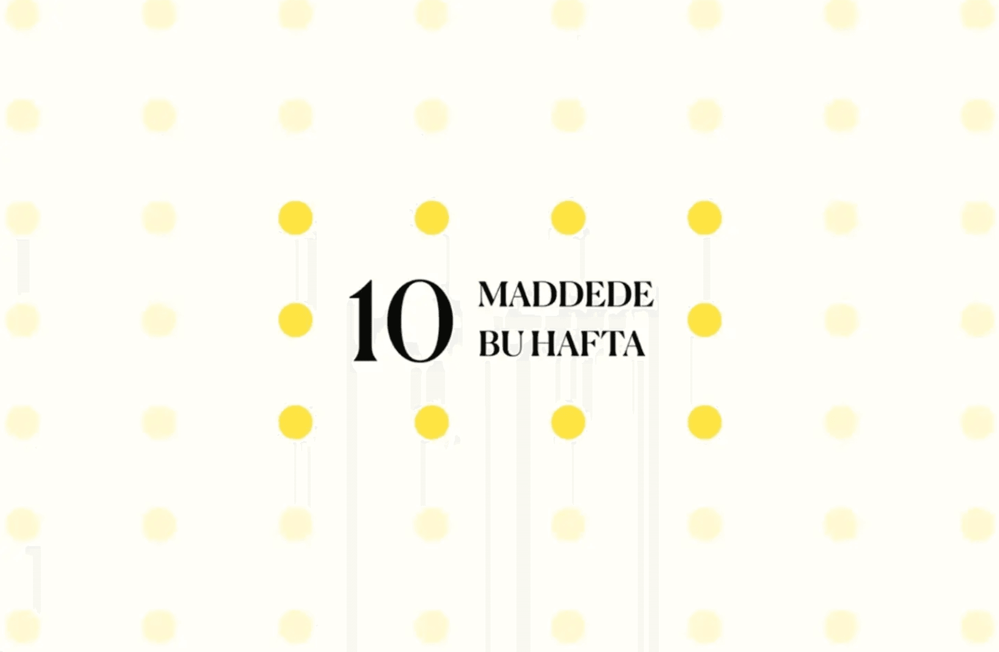 10 maddede bu hafta