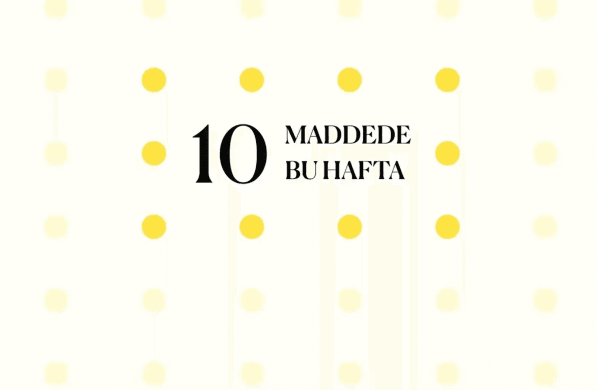 10 maddede bu hafta