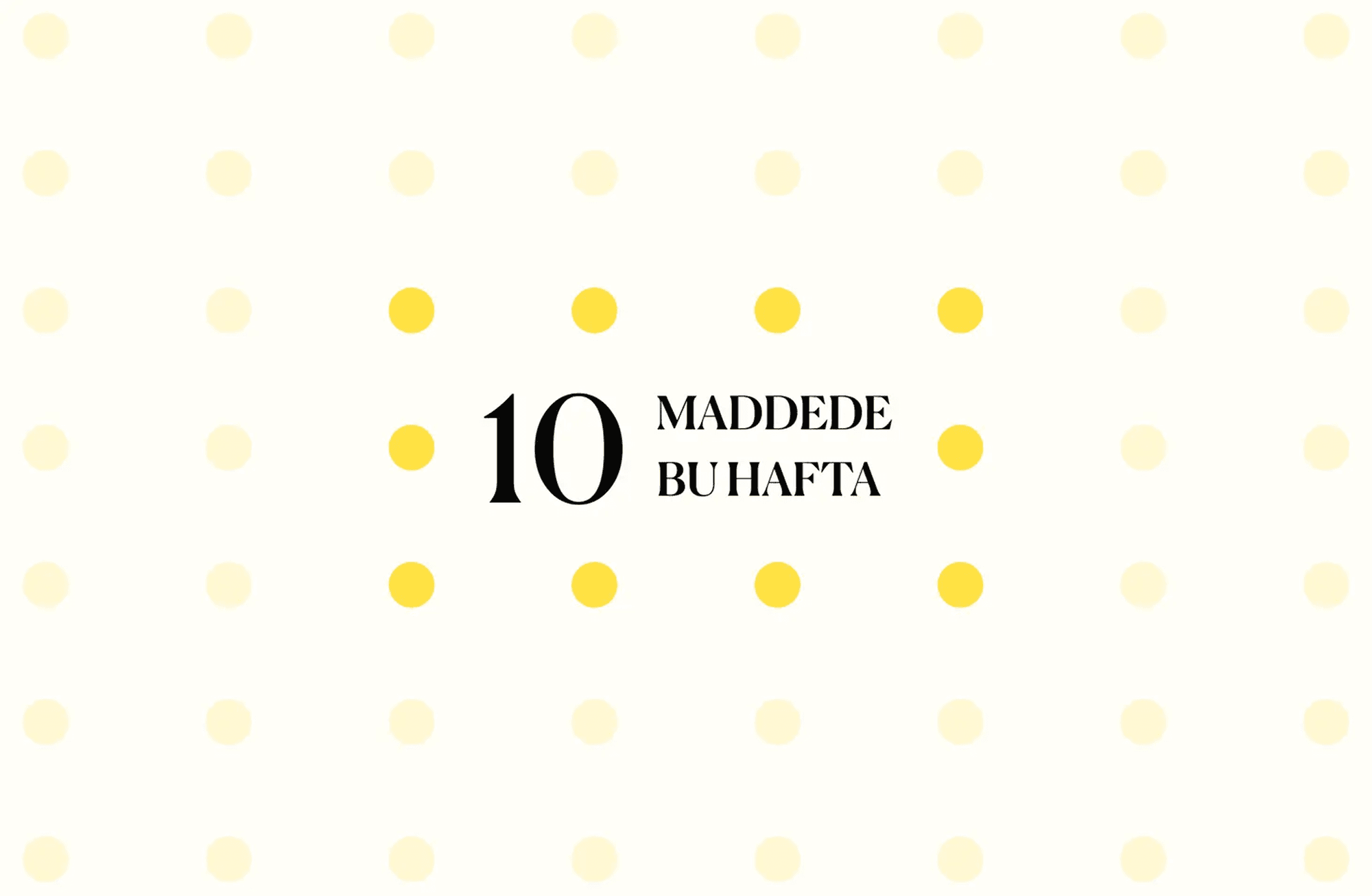 10 maddede bu hafta