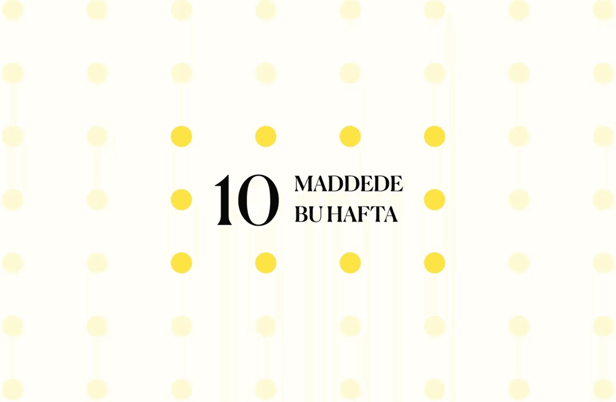 10 maddede bu hafta