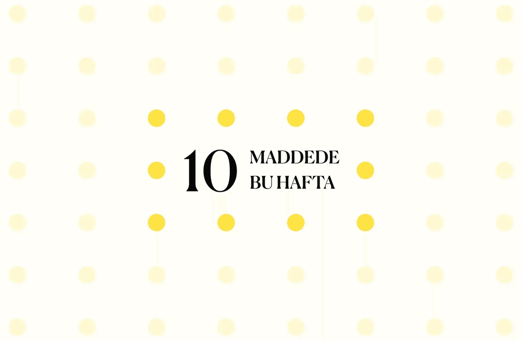 10 maddede bu hafta