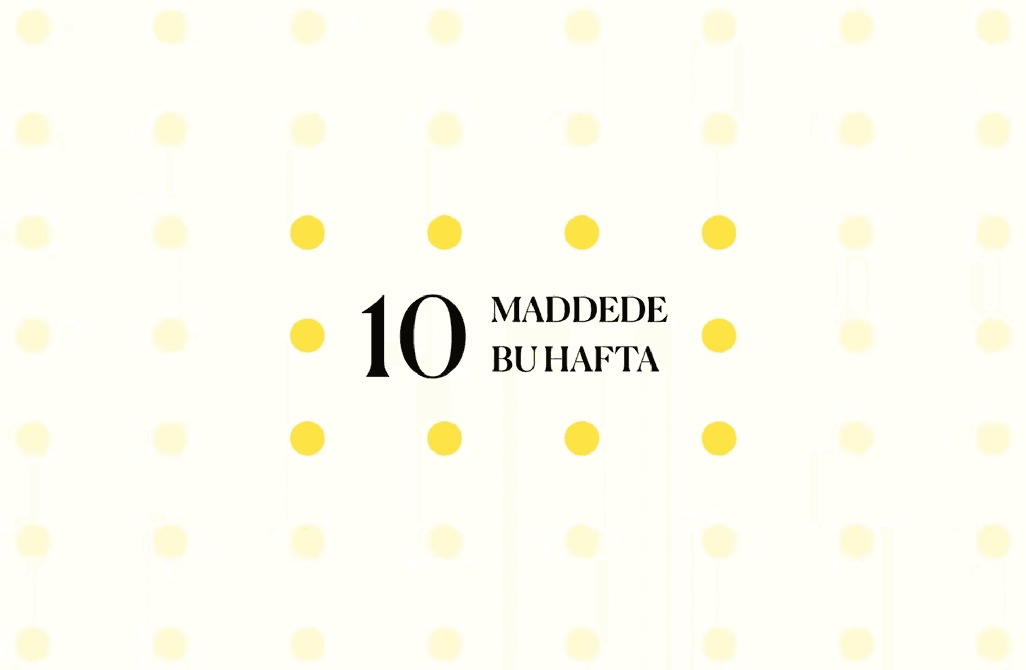 10 maddede bu hafta