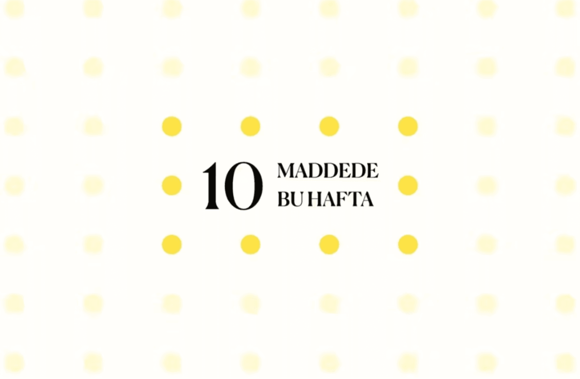 10 maddede bu hafta
