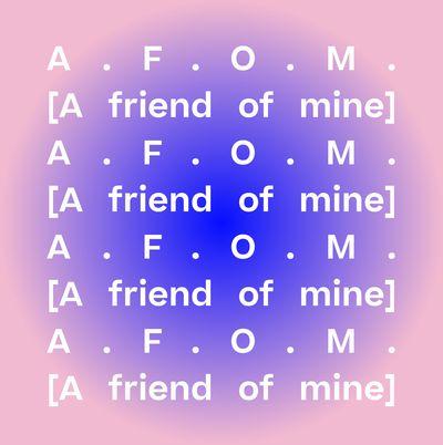 A.F.O.M. [A FRIEND OF MINE]
