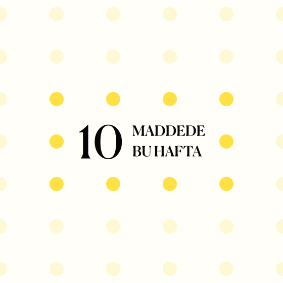 10 maddede bu hafta