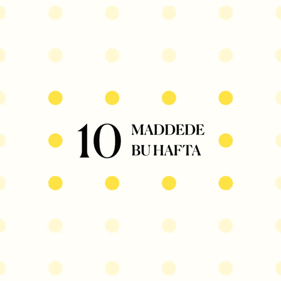 10 maddede bu hafta