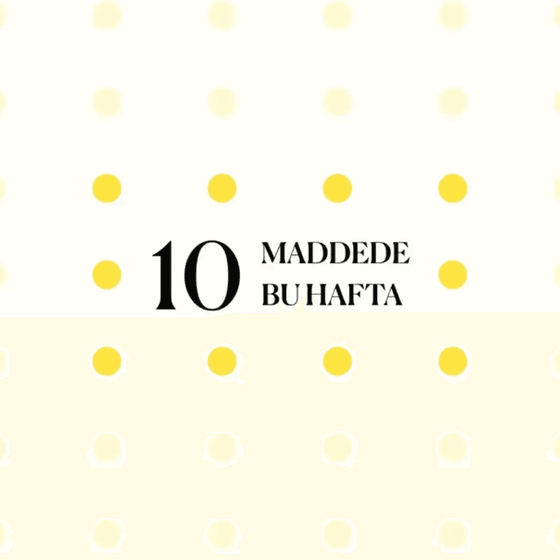 10 maddede bu hafta