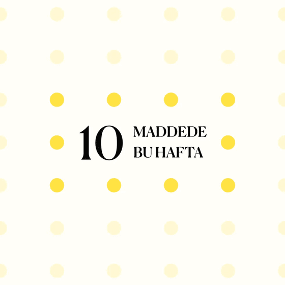 10 maddede bu hafta