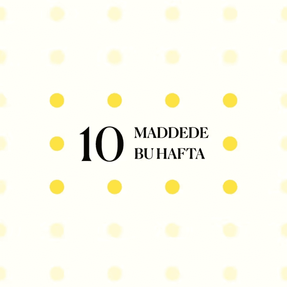 10 maddede bu hafta