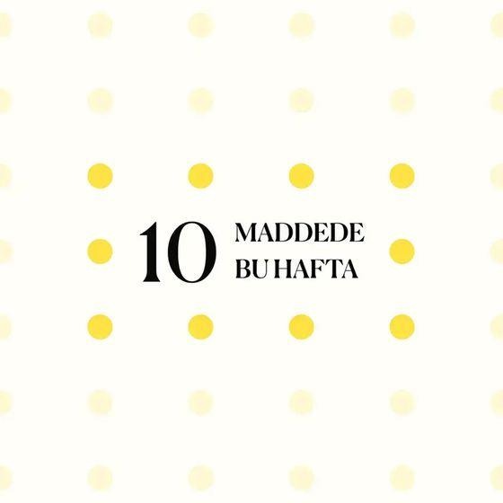 10 maddede bu hafta
