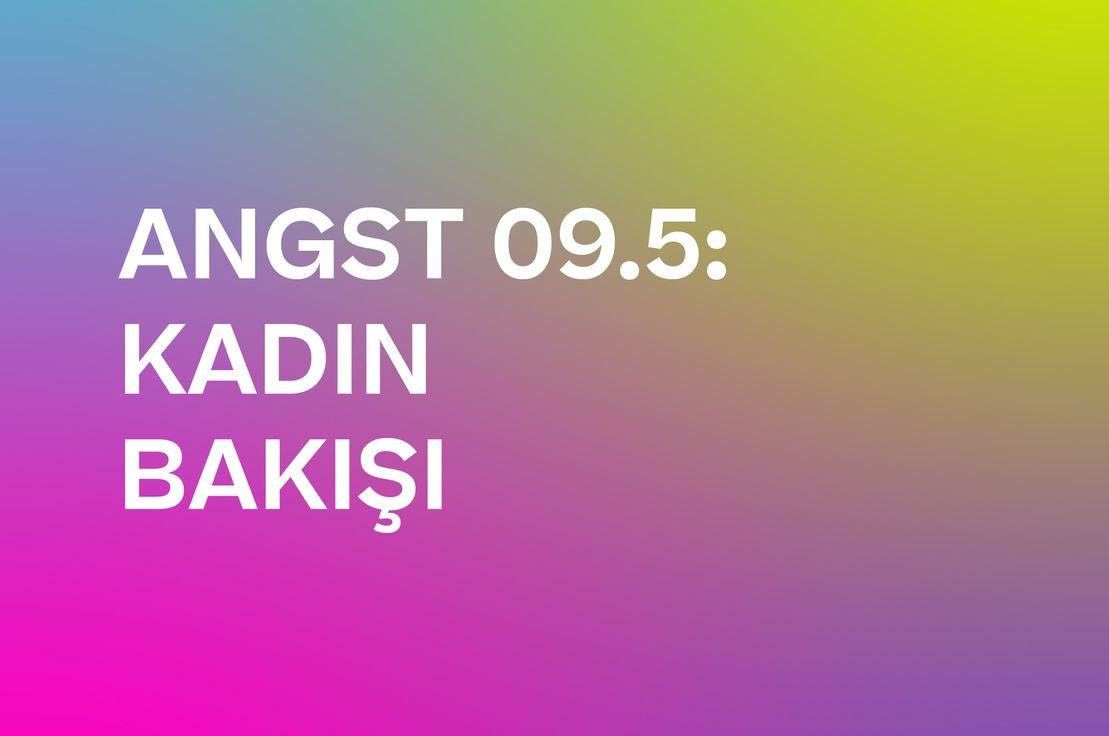 ANGST 09.5: KADIN BAKIŞI