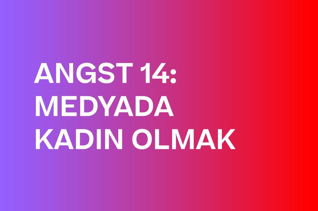 👩💻 ANGST 14: MEDYADA KADIN OLMAK