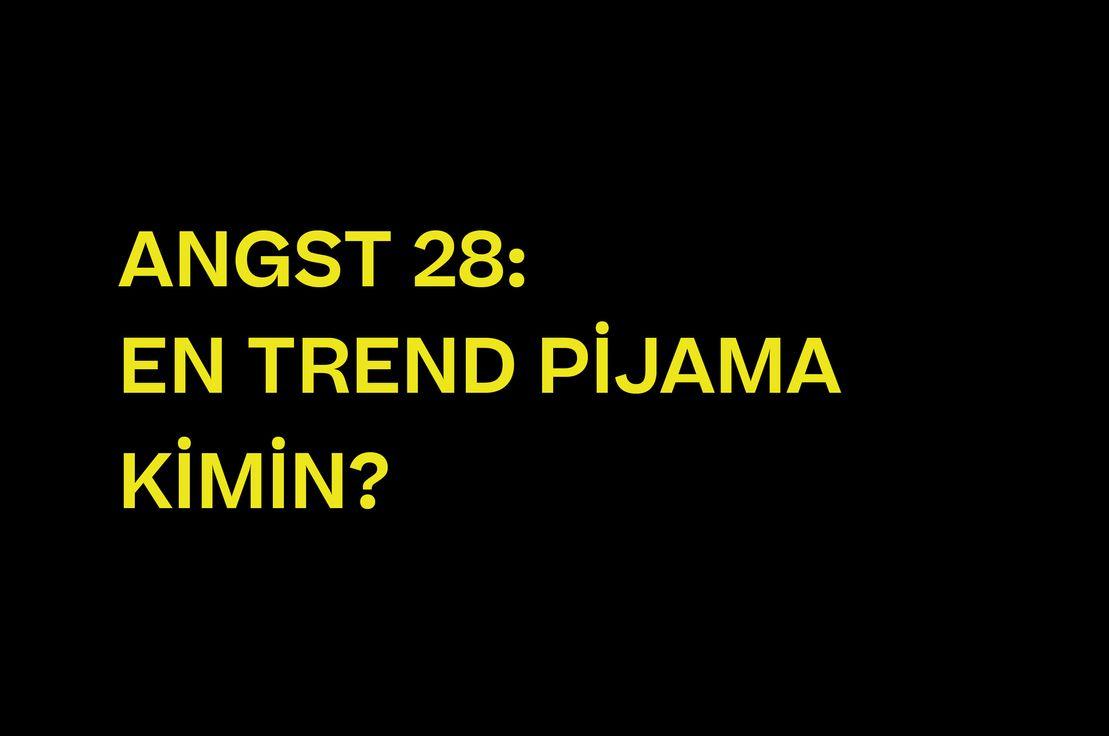 ANGST 28: EN TREND PİJAMA KİMİN?