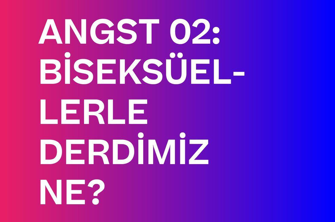 ANGST 02: BİSEKSÜELLERLE DERDİMİZ NE?