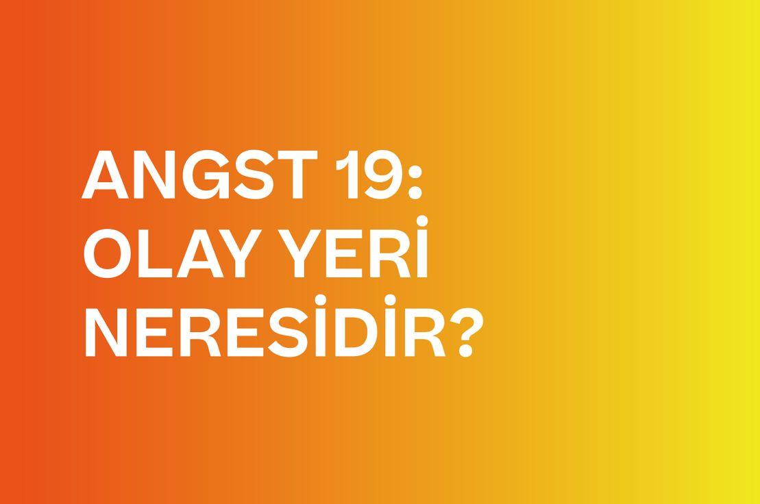 🚨 ANGST 19: OLAY YERİ NERESİDİR?