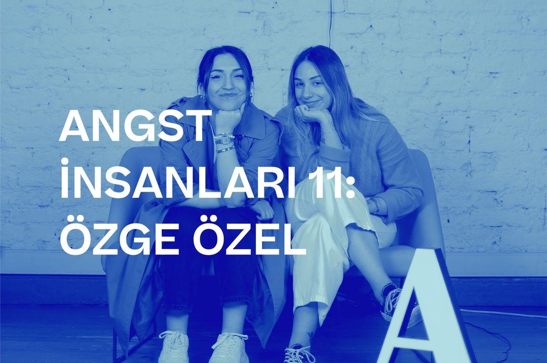 🎙🎭 ANGST İNSANLARI 11: ÖZGE ÖZEL