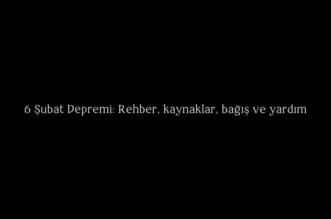 6 Şubat Depremi: Rehber, kaynaklar, bağış ve yardım