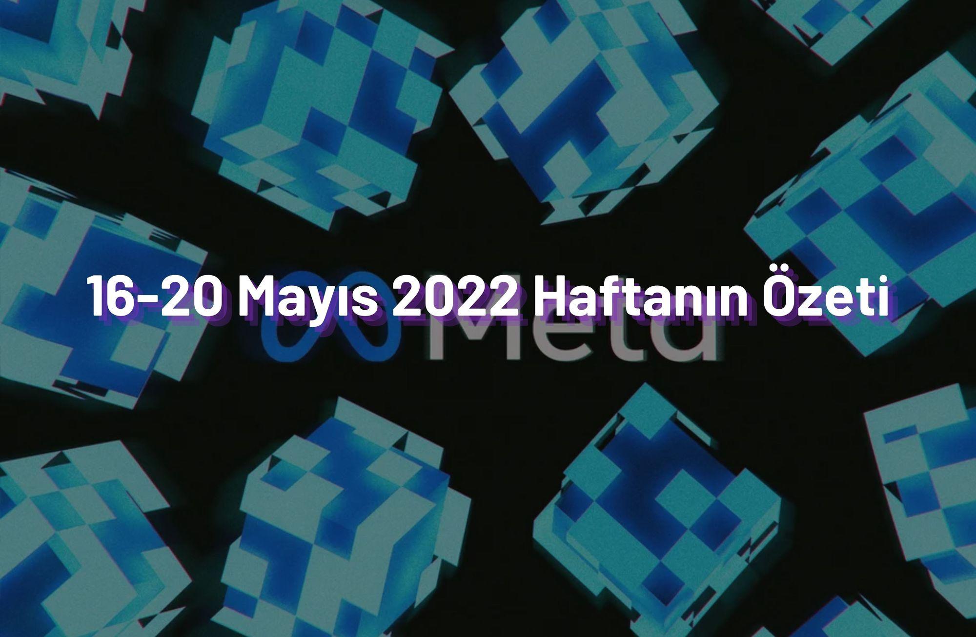 16-20 Mayıs 2022 Haftanın Öne Çıkan Haberleri