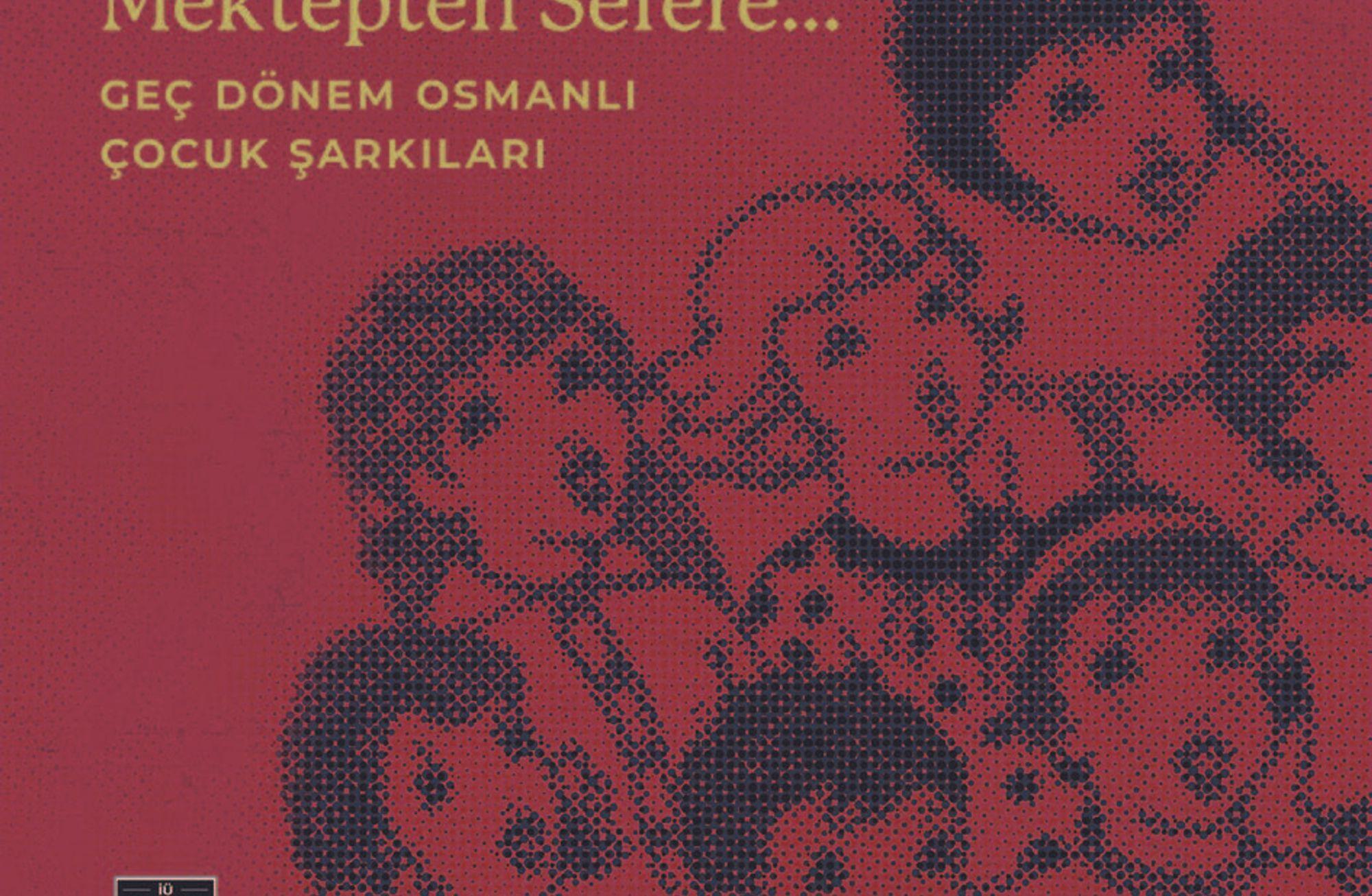 “Beşikten Mektebe, Mektepten Sefere… Geç Dönem Osmanlı Çocuk Şarkıları”