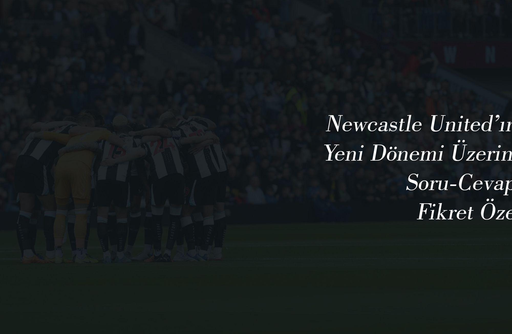 Yeni Newcastle United Üzerine Soru-Cevap: Fikret Özer