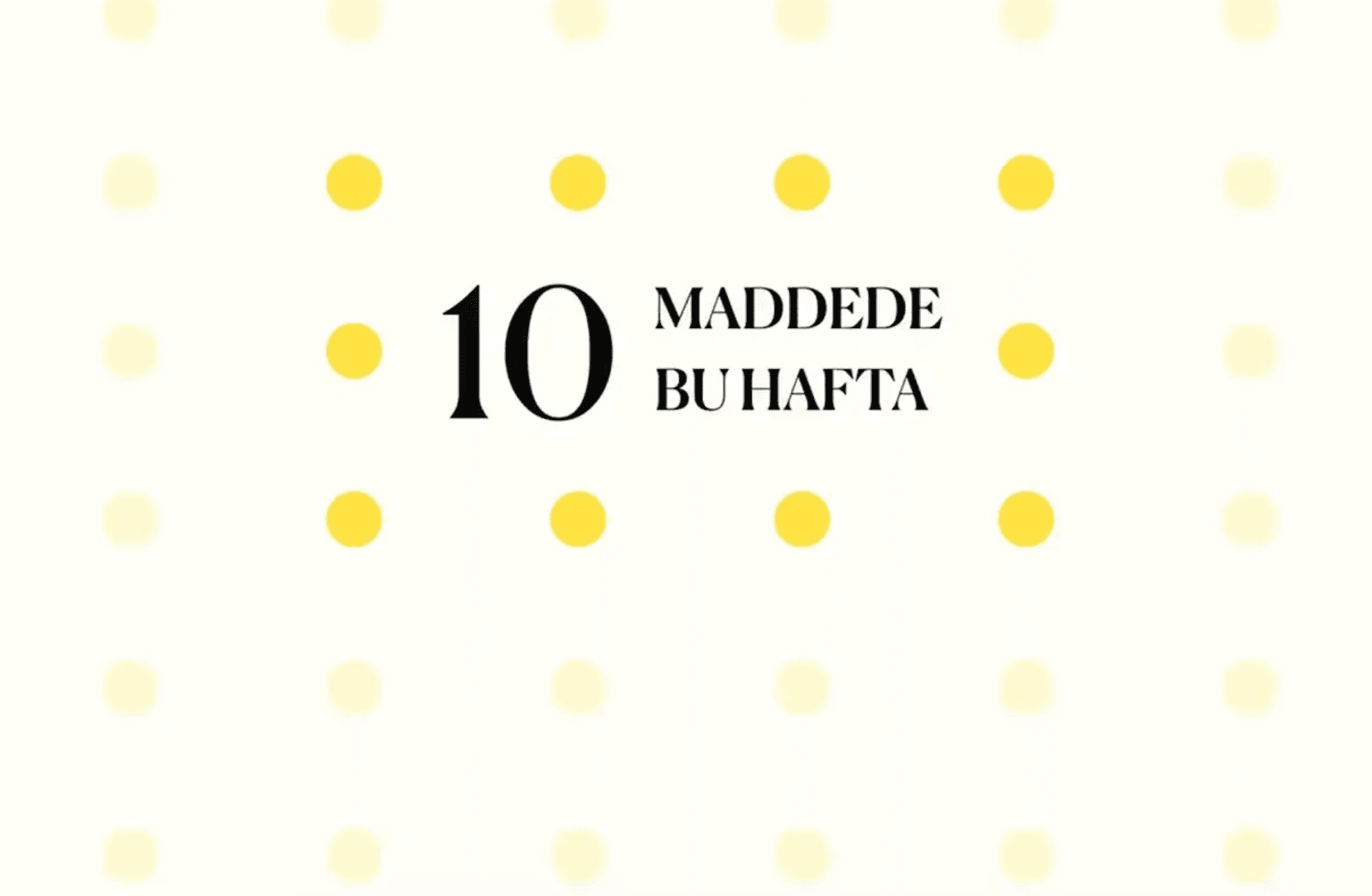 10 maddede bu hafta