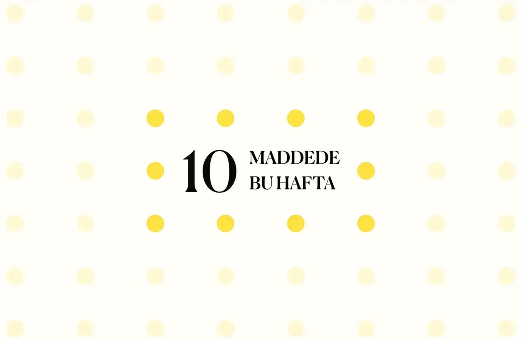 10 maddede bu hafta