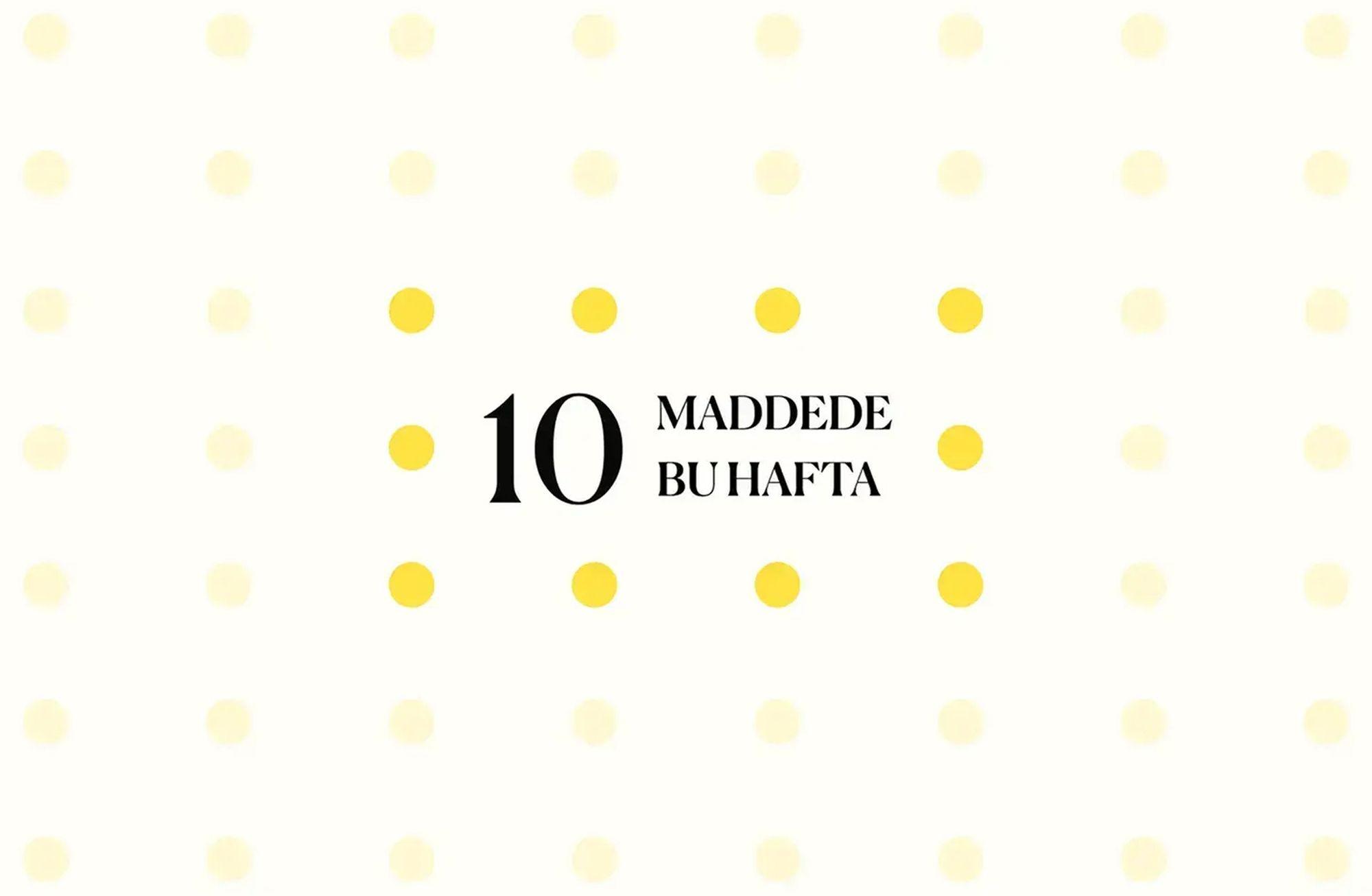 10 maddede bu hafta